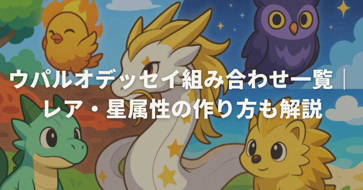 ウパルオデッセイ組み合わせ一覧｜レア・星属性の作り方も解説
