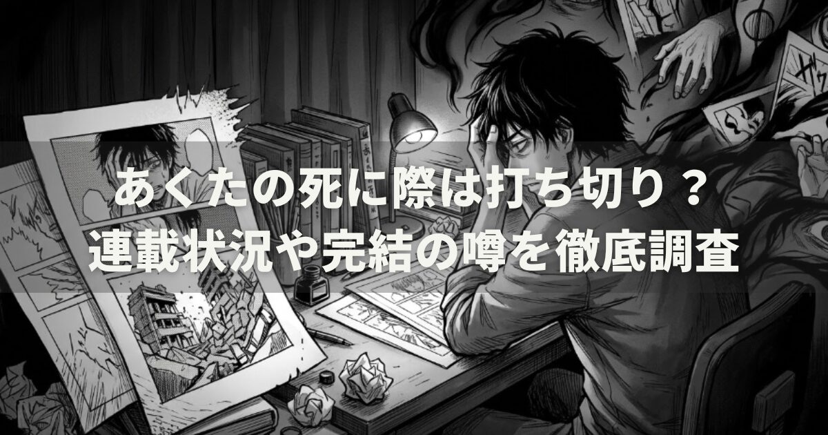 あくたの死に際は打ち切り？連載状況や完結の噂を徹底調査