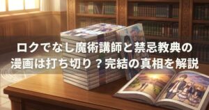 ロクでなし魔術講師と禁忌教典の漫画は打ち切り？完結の真相を解説