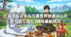 とんでもスキルで異世界放浪メシの打ち切り説と2期の最新状況