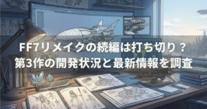 FF7リメイクの続編は打ち切り？第3作の開発状況と最新情報を調査