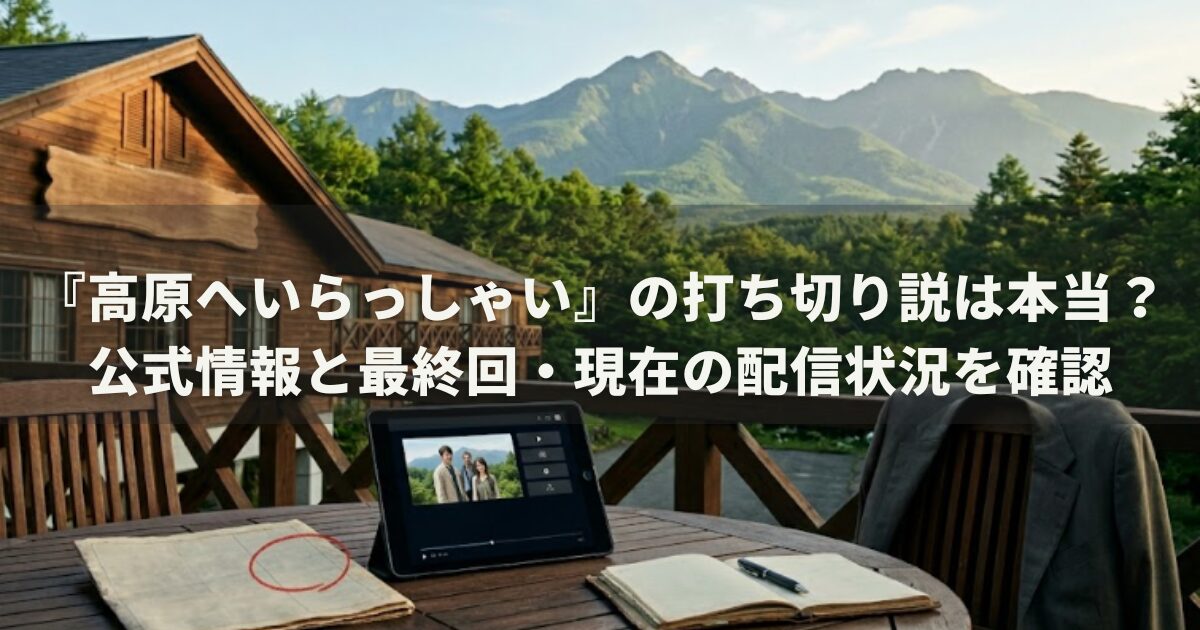 『高原へいらっしゃい』の打ち切り説は本当？公式情報と最終回・現在の配信状況を確認