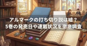 アルマークの打ち切り説は嘘？5巻の発売日や連載状況を徹底調査