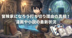 冒険家になろう打ち切り理由の真相！漫画や小説の最新状況