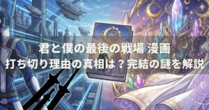 君と僕の最後の戦場 漫画打ち切り理由の真相は？完結の謎を解説