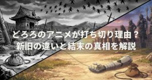どろろのアニメが打ち切り理由？新旧の違いと結末の真相を解説