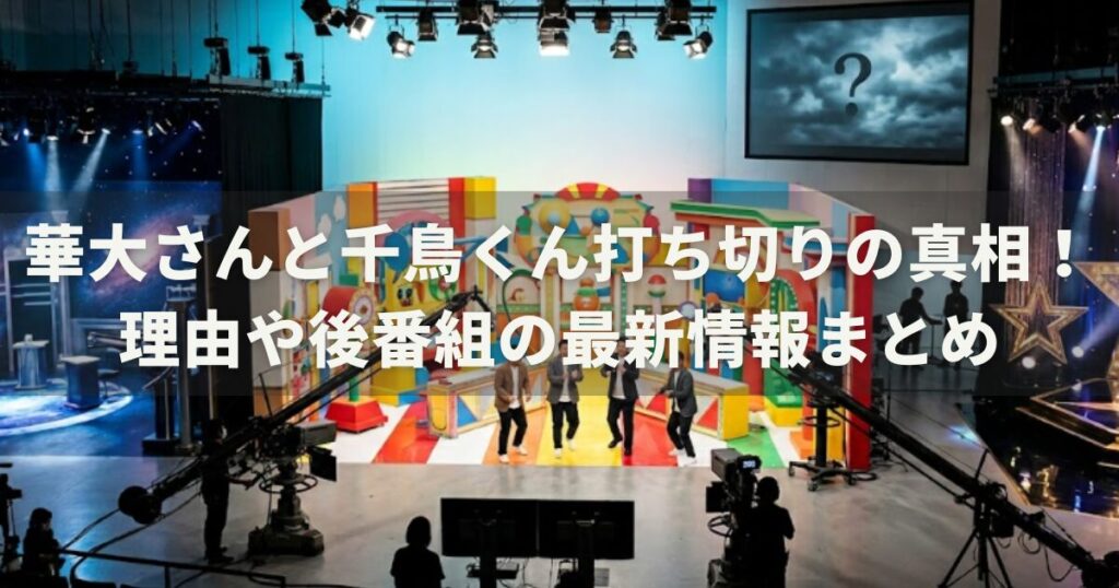 華大さんと千鳥くん打ち切りの真相！理由や後番組の最新情報まとめ