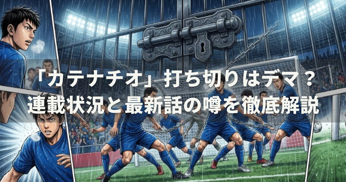 「カテナチオ」打ち切りはデマ?連載状況と最新話の噂を徹底解説