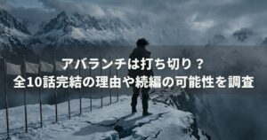 アバランチは打ち切り？全10話完結の理由や続編の可能性を調査