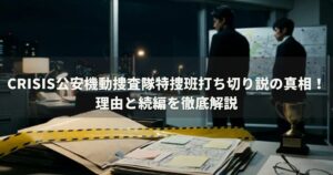 CRISIS公安機動捜査隊特捜班打ち切り説の真相！理由と続編を徹底解説