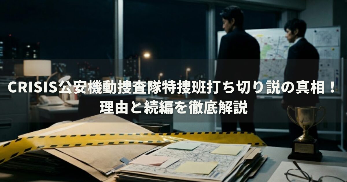 CRISIS公安機動捜査隊特捜班打ち切り説の真相！理由と続編を徹底解説