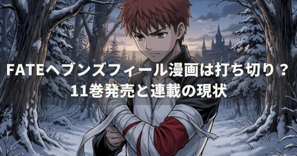 fateヘブンズフィール漫画は打ち切り？11巻発売と連載の現状