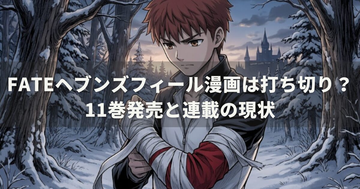 fateヘブンズフィール漫画は打ち切り？11巻発売と連載の現状