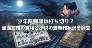少年陰陽師は打ち切り？漫画完結の真相と小説の最新刊状況を調査
