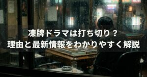 凍牌ドラマは打ち切り？理由と最新情報をわかりやすく解説