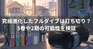 究極進化したフルダイブは打ち切り？5巻や2期の可能性を検証