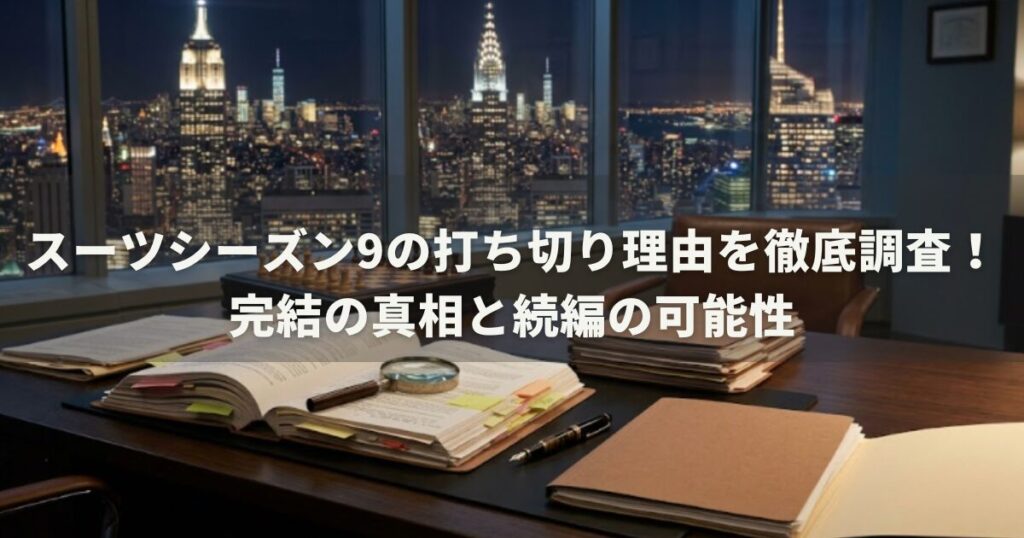 スーツシーズン9の打ち切り理由を徹底調査！完結の真相と続編の可能性