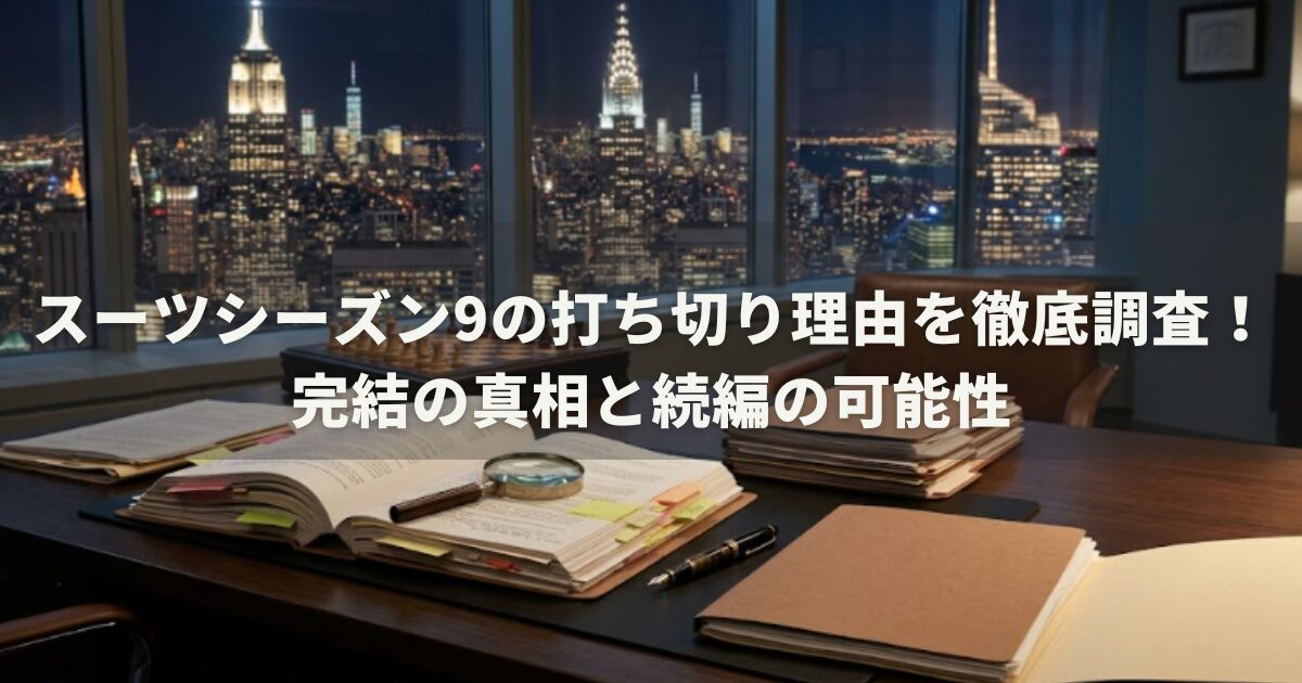 スーツシーズン9の打ち切り理由を徹底調査！完結の真相と続編の可能性