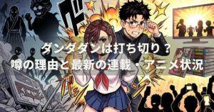 ダンダダンは打ち切り？噂の理由と最新の連載・アニメ状況