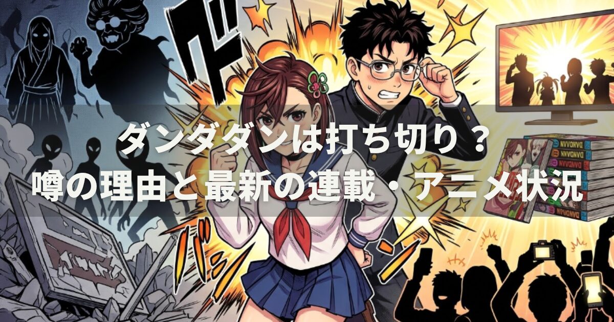 ダンダダンは打ち切り？噂の理由と最新の連載・アニメ状況