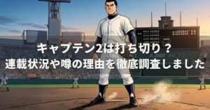 キャプテン2は打ち切り？連載状況や噂の理由を徹底調査しました