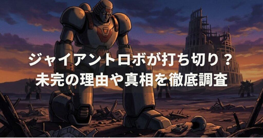 ジャイアントロボが打ち切り?未完の理由や真相を徹底調査