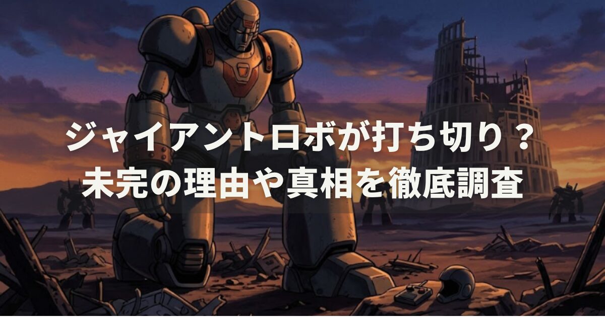 ジャイアントロボが打ち切り？未完の理由や真相を徹底調査