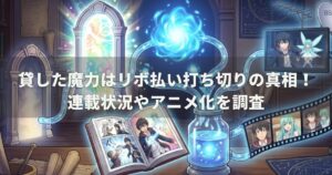 貸した魔力はリボ払い打ち切りの真相！連載状況やアニメ化を調査