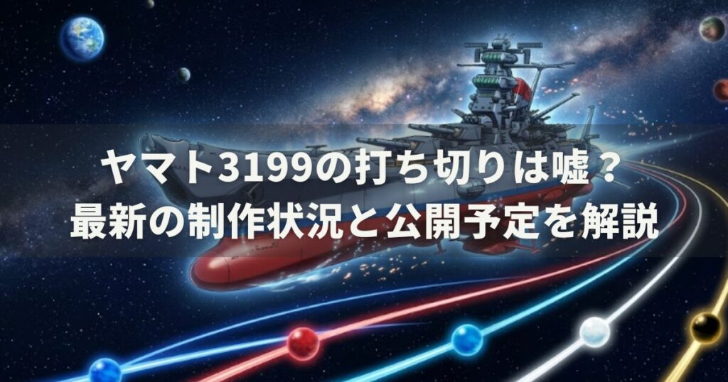 ヤマト3199の打ち切りは嘘?最新の制作状況と公開予定を解説