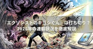 『エクソシストのキヨシくん』は打ち切り？2026年の連載状況を徹底解説