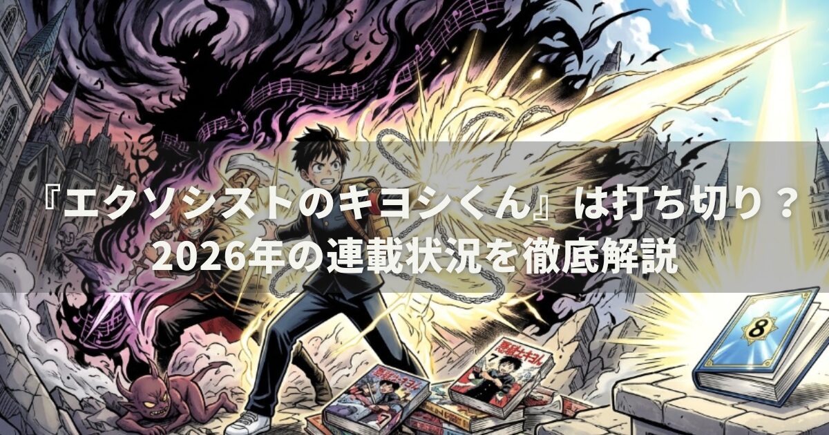 『エクソシストのキヨシくん』は打ち切り？2026年の連載状況を徹底解説