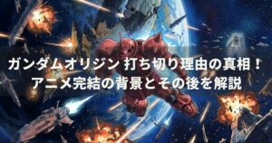 ガンダムオリジン 打ち切り理由の真相！アニメ完結の背景とその後を解説