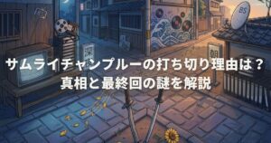 サムライチャンプルーの打ち切り理由は？真相と最終回の謎を解説