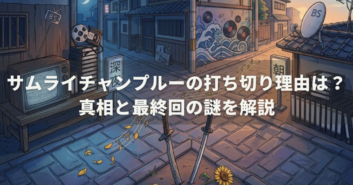 サムライチャンプルーの打ち切り理由は？真相と最終回の謎を解説