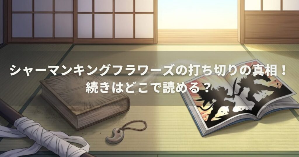 シャーマンキングフラワーズの打ち切りの真相！続きはどこで読める？