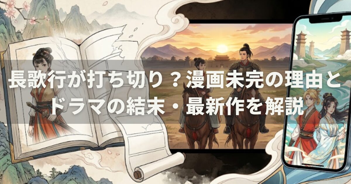 長歌行が打ち切り？漫画未完の理由とドラマの結末・最新作を解説