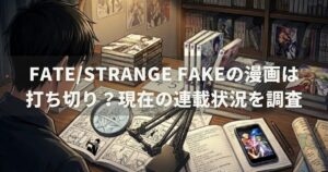Fate/strange Fakeの漫画は打ち切り？現在の連載状況を調査