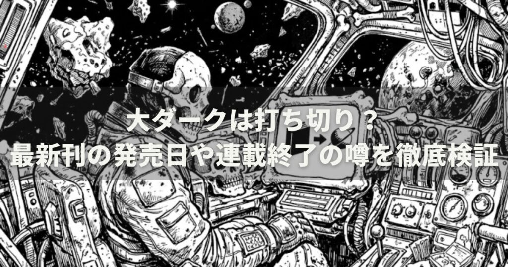 大ダークは打ち切り？最新刊の発売日や連載終了の噂を徹底検証
