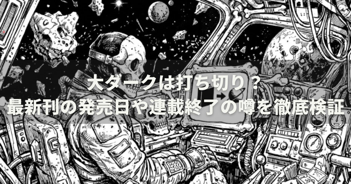 大ダークは打ち切り？最新刊の発売日や連載終了の噂を徹底検証