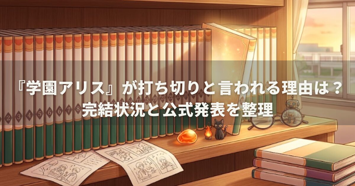 『学園アリス』が打ち切りと言われる理由は？完結状況と公式発表を整理