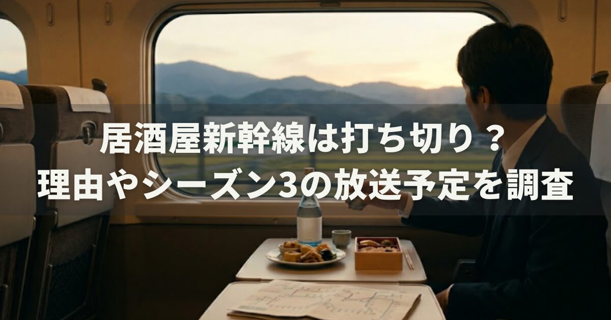居酒屋新幹線は打ち切り？理由やシーズン3の放送予定を調査