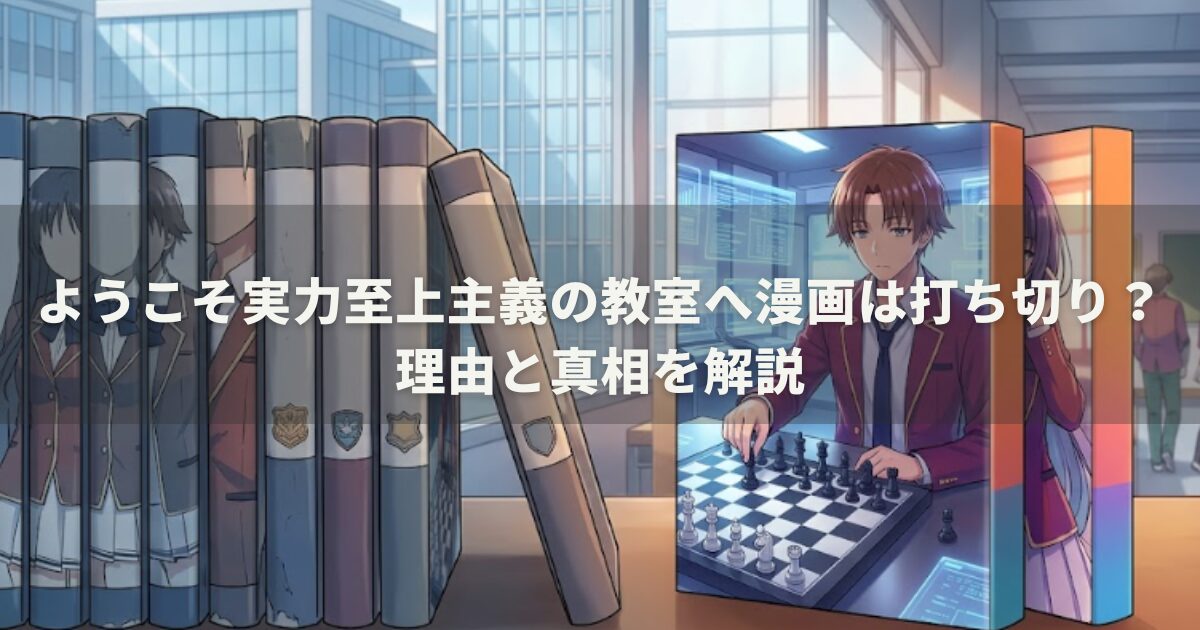 ようこそ実力至上主義の教室へ漫画は打ち切り？理由と真相を解説