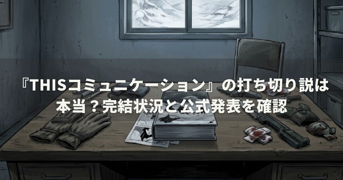 『Thisコミュニケーション』の打ち切り説は本当？完結状況と公式発表を確認