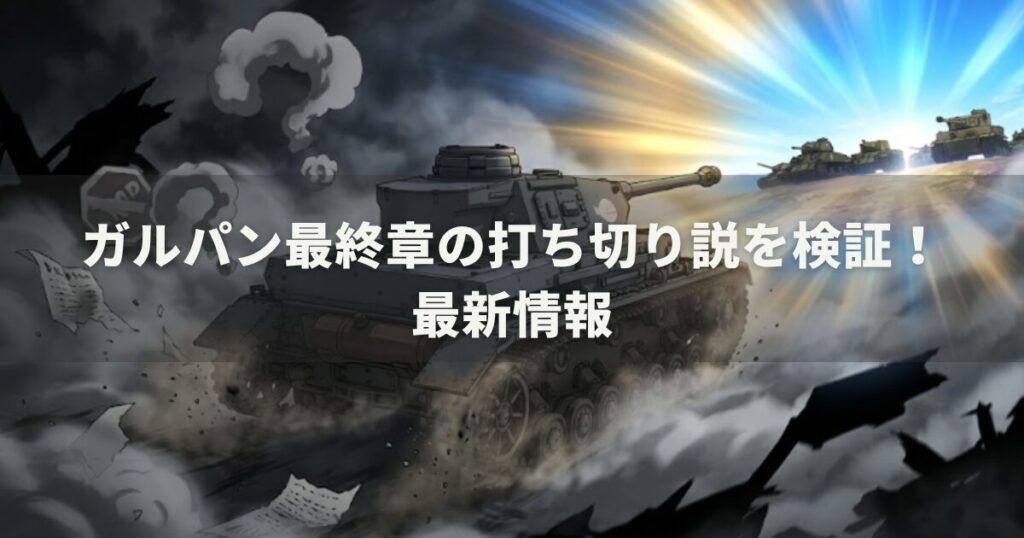 ガルパン最終章の打ち切り説を検証！最新情報