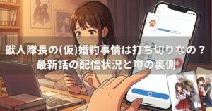 獣人隊長の(仮)婚約事情は打ち切りなの？最新話の配信状況と噂の裏側