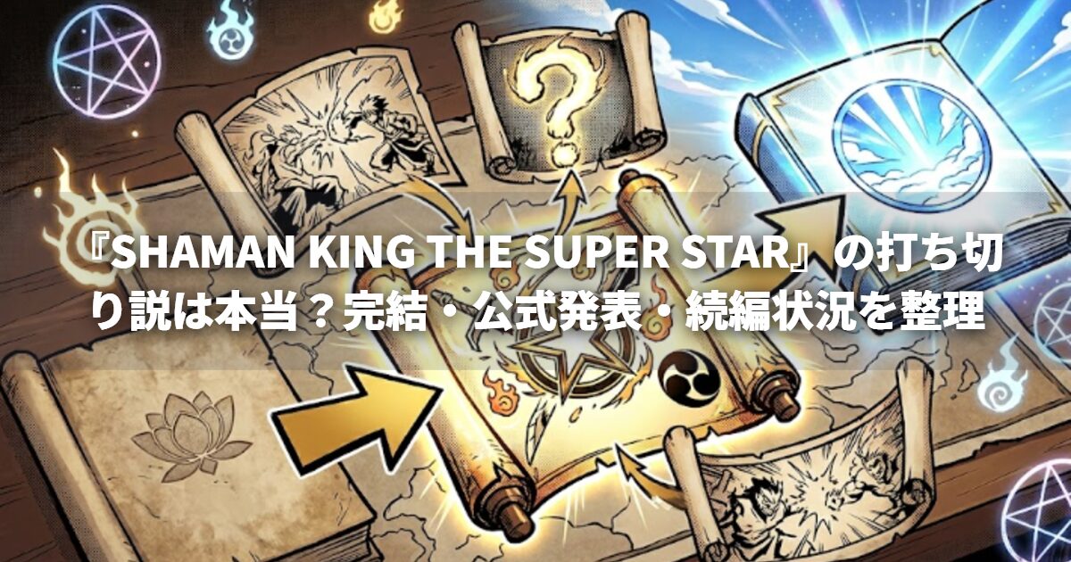 『SHAMAN KING THE SUPER STAR』の打ち切り説は本当？完結・公式発表・続編状況を整理