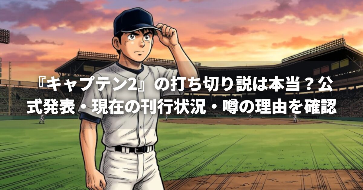 『キャプテン2』の打ち切り説は本当？公式発表・現在の刊行状況・噂の理由を確認