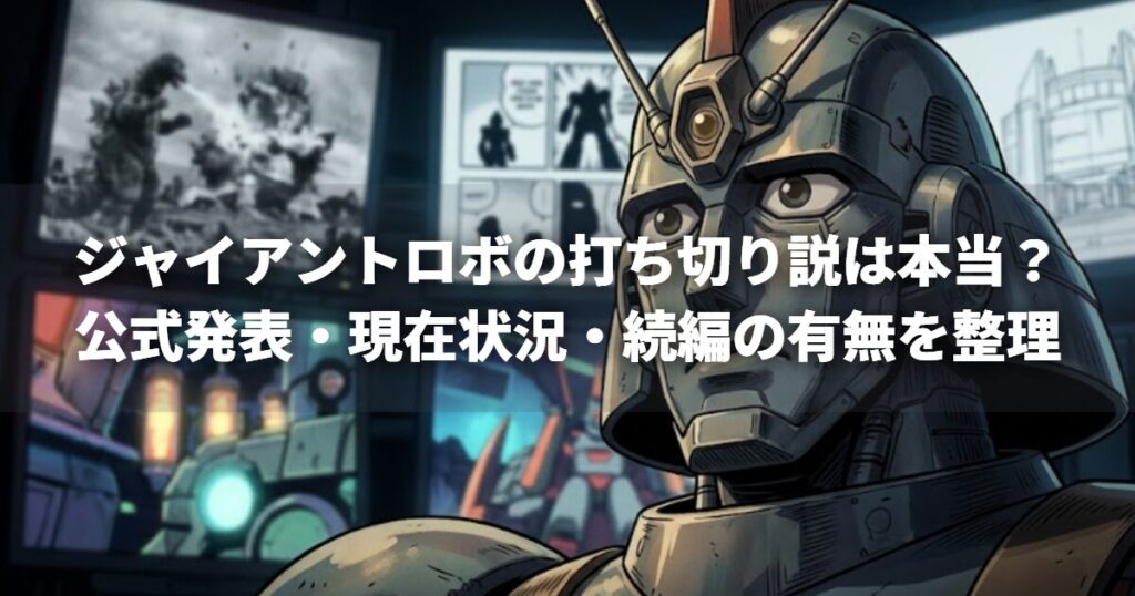 ジャイアントロボの打ち切り説は本当？公式発表・現在状況・続編の有無を整理