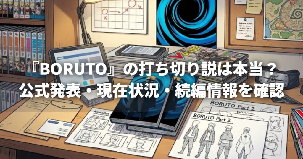 『BORUTO』の打ち切り説は本当？公式発表・現在状況・続編情報を確認