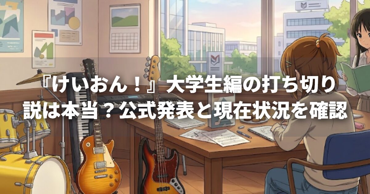 『けいおん！』大学生編の打ち切り説は本当？公式発表と現在状況を確認